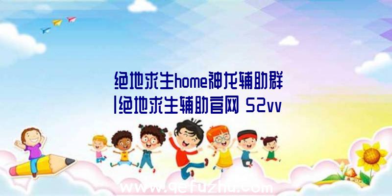 「绝地求生home神龙辅助群」|绝地求生辅助官网